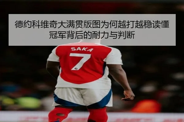 德约科维奇大满贯版图为何越打越稳读懂冠军背后的耐力与判断